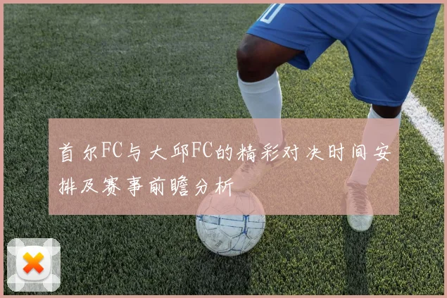 首尔FC与大邱FC的精彩对决时间安排及赛事前瞻分析