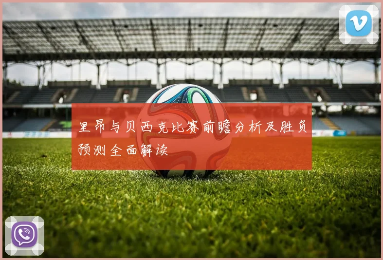 里昂与贝西克比赛前瞻分析及胜负预测全面解读