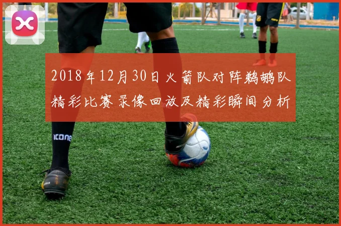 2018年12月30日火箭队对阵鹈鹕队精彩比赛录像回放及精彩瞬间分析