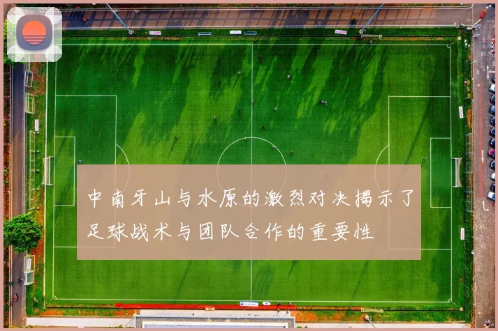 中南牙山与水原的激烈对决揭示了足球战术与团队合作的重要性