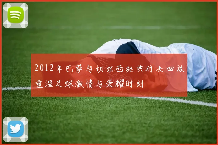 2012年巴萨与切尔西经典对决回放重温足球激情与荣耀时刻