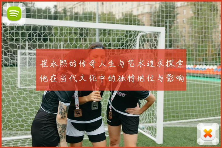 崔永熙的传奇人生与艺术追求探索他在当代文化中的独特地位与影响力