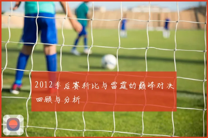 2012季后赛科比与雷霆的巅峰对决回顾与分析