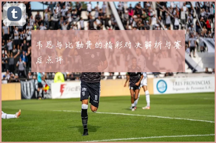 韦恩与比勒费的精彩对决解析与赛后点评
